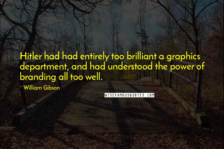 William Gibson Quotes: Hitler had had entirely too brilliant a graphics department, and had understood the power of branding all too well.
