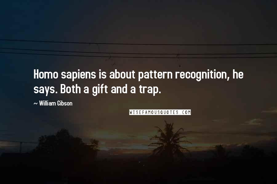 William Gibson Quotes: Homo sapiens is about pattern recognition, he says. Both a gift and a trap.