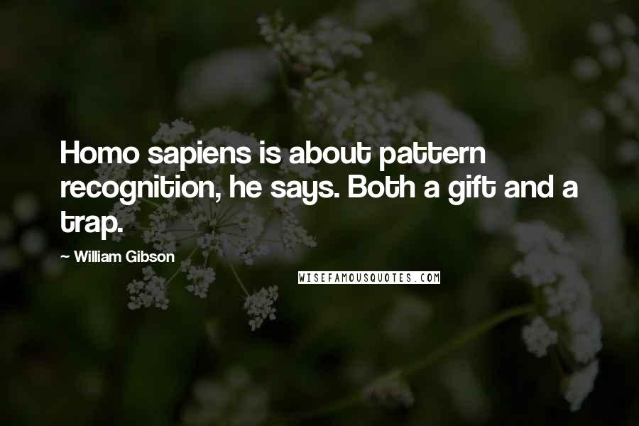 William Gibson Quotes: Homo sapiens is about pattern recognition, he says. Both a gift and a trap.