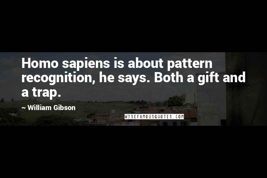 William Gibson Quotes: Homo sapiens is about pattern recognition, he says. Both a gift and a trap.