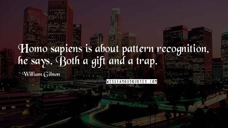 William Gibson Quotes: Homo sapiens is about pattern recognition, he says. Both a gift and a trap.