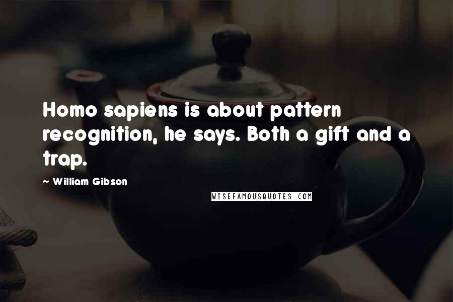 William Gibson Quotes: Homo sapiens is about pattern recognition, he says. Both a gift and a trap.