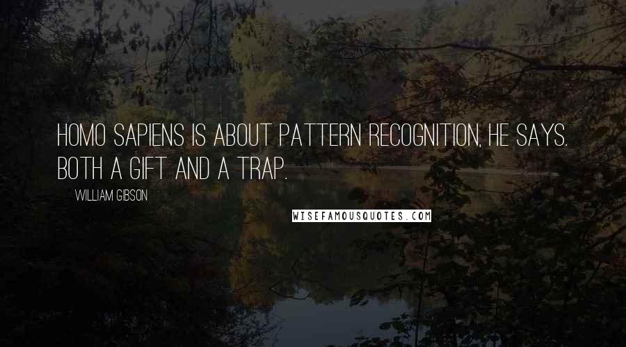 William Gibson Quotes: Homo sapiens is about pattern recognition, he says. Both a gift and a trap.