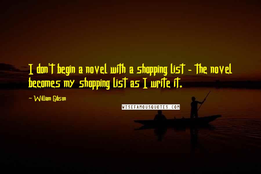 William Gibson Quotes: I don't begin a novel with a shopping list - the novel becomes my shopping list as I write it.