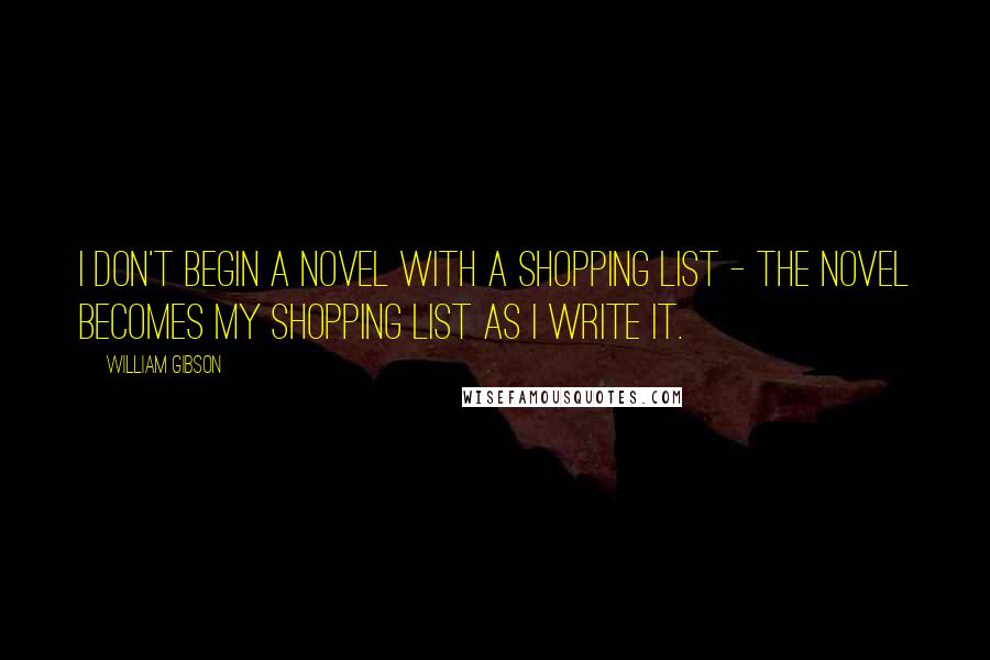 William Gibson Quotes: I don't begin a novel with a shopping list - the novel becomes my shopping list as I write it.