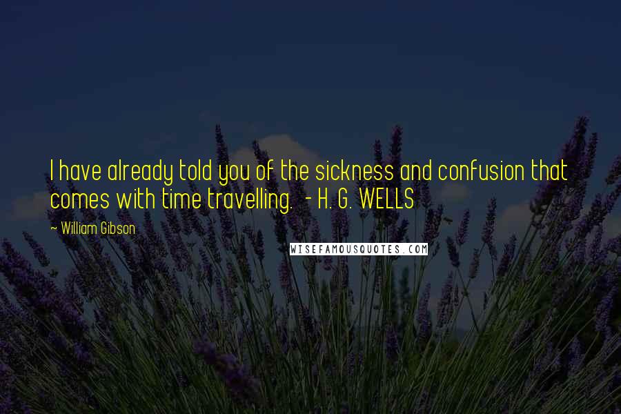 William Gibson Quotes: I have already told you of the sickness and confusion that comes with time travelling.  - H. G. WELLS