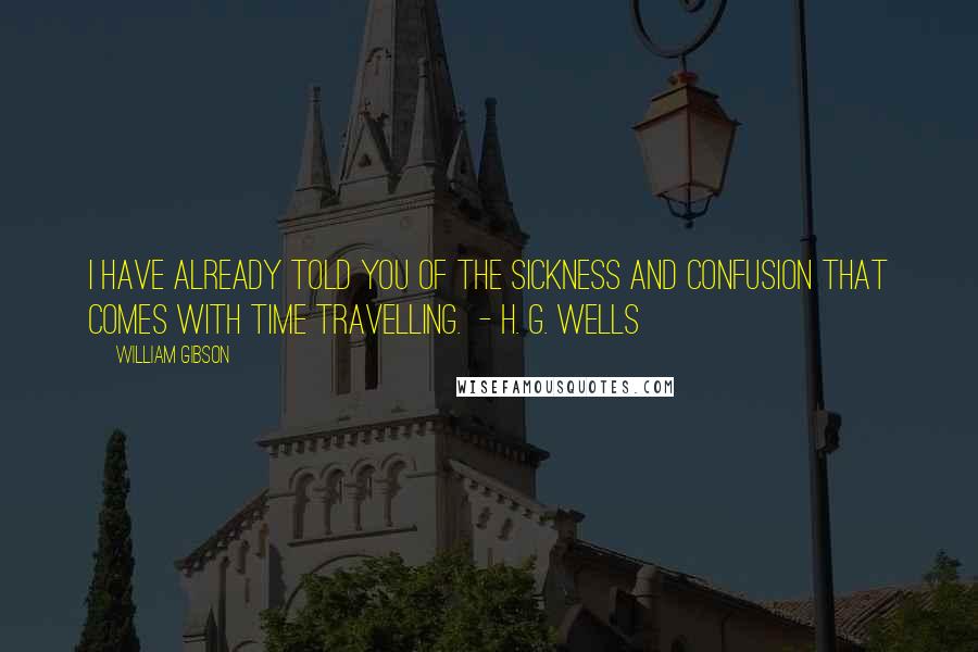 William Gibson Quotes: I have already told you of the sickness and confusion that comes with time travelling.  - H. G. WELLS