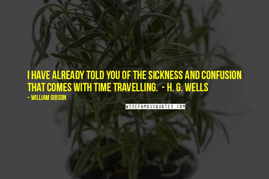 William Gibson Quotes: I have already told you of the sickness and confusion that comes with time travelling.  - H. G. WELLS