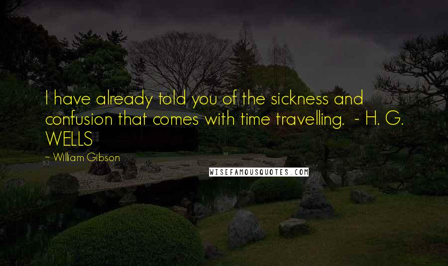 William Gibson Quotes: I have already told you of the sickness and confusion that comes with time travelling.  - H. G. WELLS