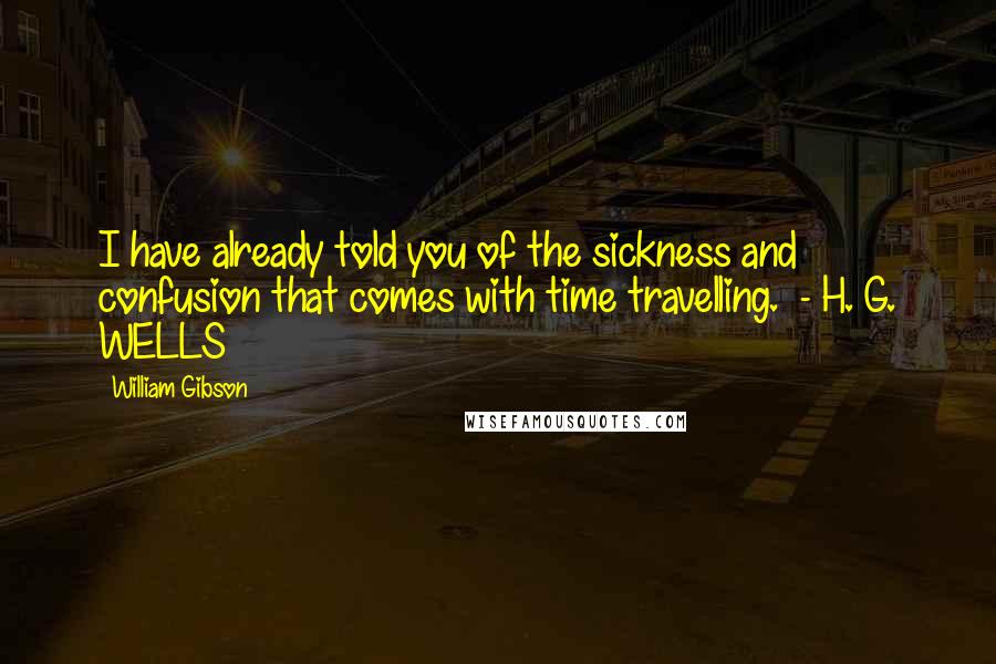 William Gibson Quotes: I have already told you of the sickness and confusion that comes with time travelling.  - H. G. WELLS