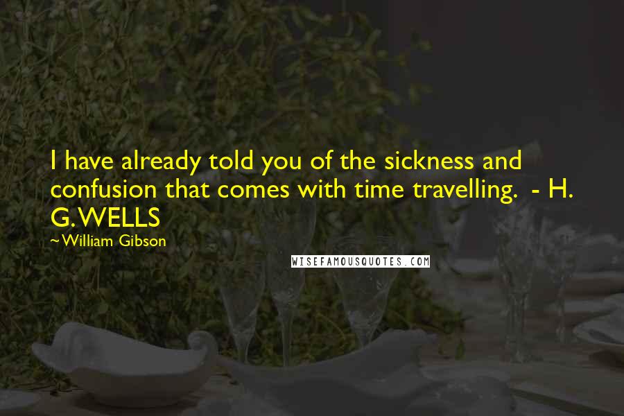 William Gibson Quotes: I have already told you of the sickness and confusion that comes with time travelling.  - H. G. WELLS