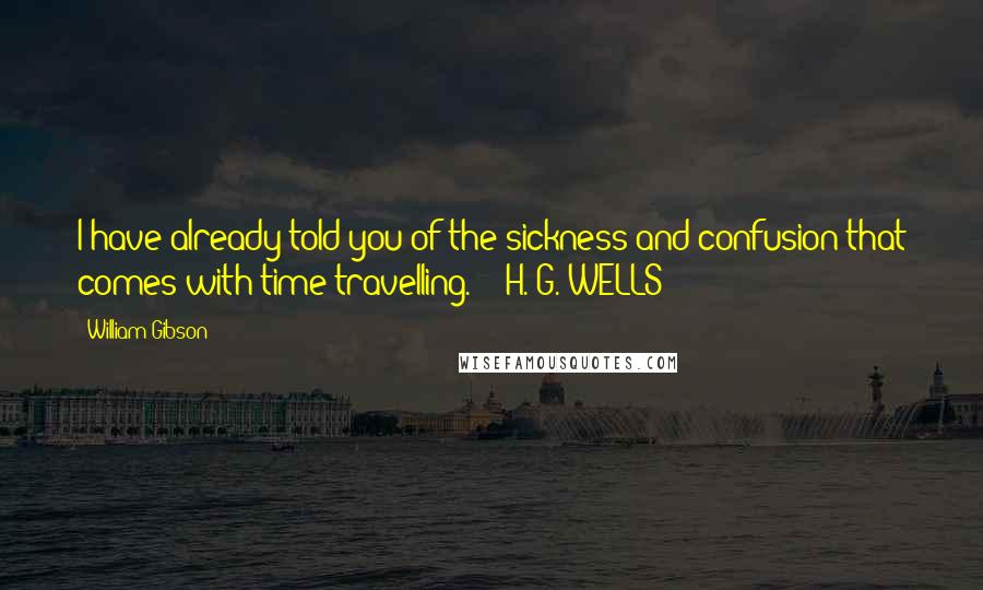 William Gibson Quotes: I have already told you of the sickness and confusion that comes with time travelling.  - H. G. WELLS