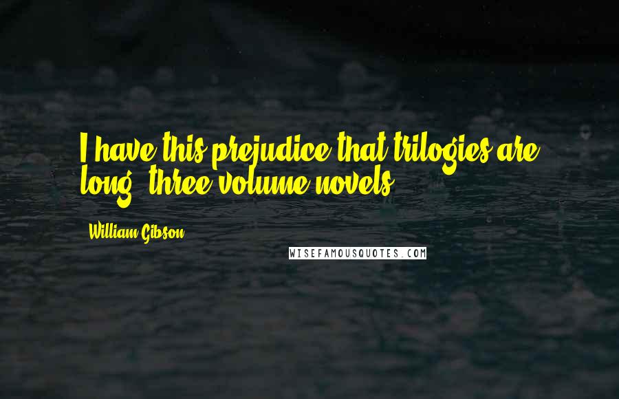 William Gibson Quotes: I have this prejudice that trilogies are long, three-volume novels.