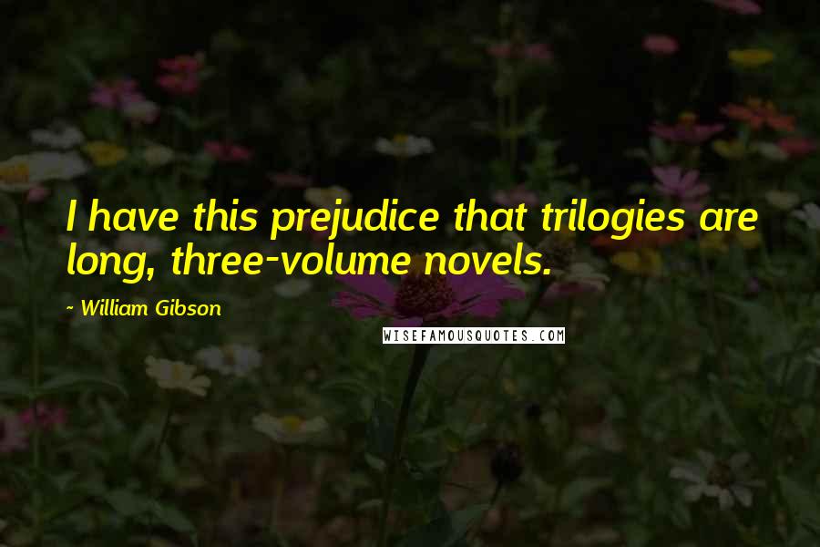 William Gibson Quotes: I have this prejudice that trilogies are long, three-volume novels.