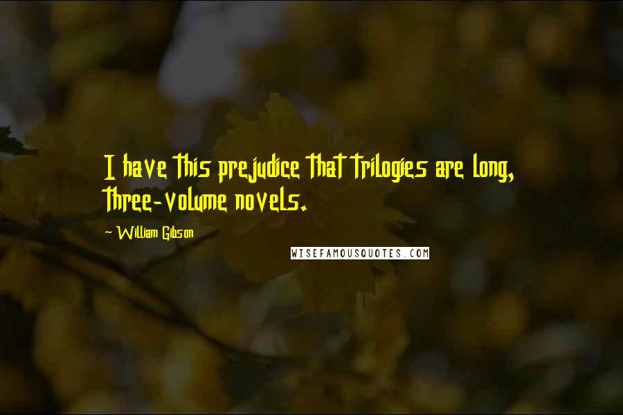 William Gibson Quotes: I have this prejudice that trilogies are long, three-volume novels.