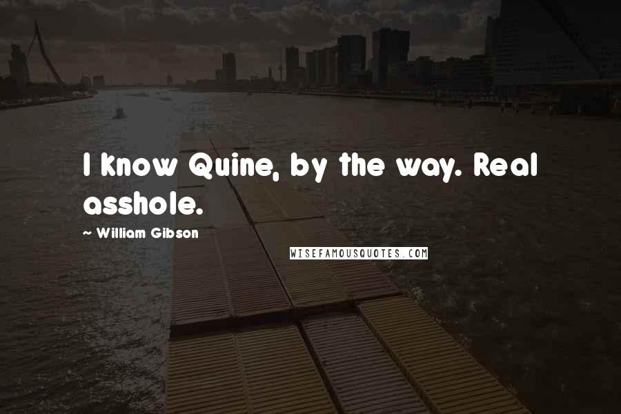 William Gibson Quotes: I know Quine, by the way. Real asshole.
