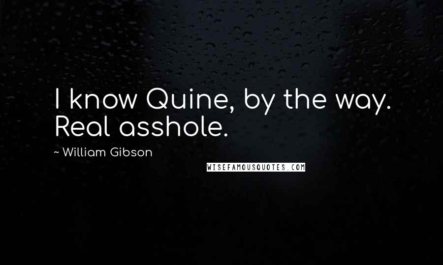 William Gibson Quotes: I know Quine, by the way. Real asshole.