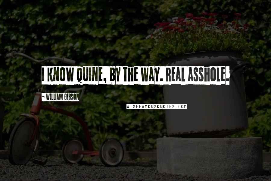 William Gibson Quotes: I know Quine, by the way. Real asshole.