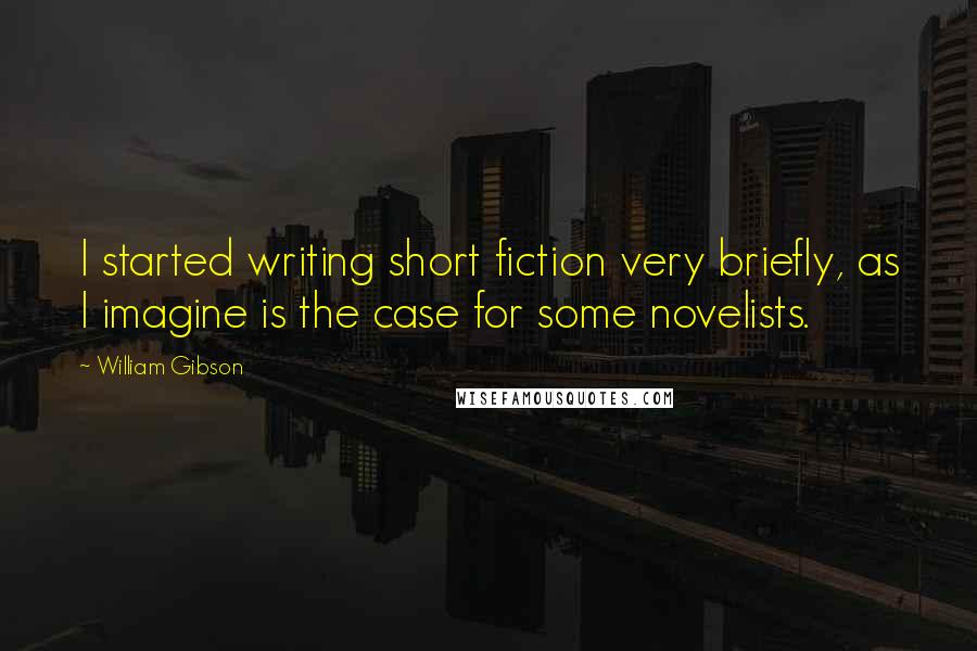 William Gibson Quotes: I started writing short fiction very briefly, as I imagine is the case for some novelists.