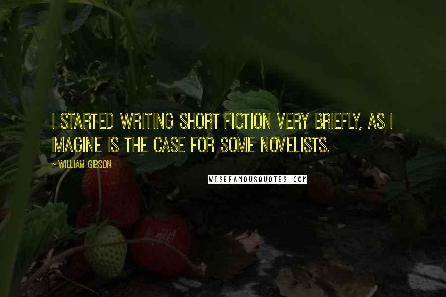 William Gibson Quotes: I started writing short fiction very briefly, as I imagine is the case for some novelists.