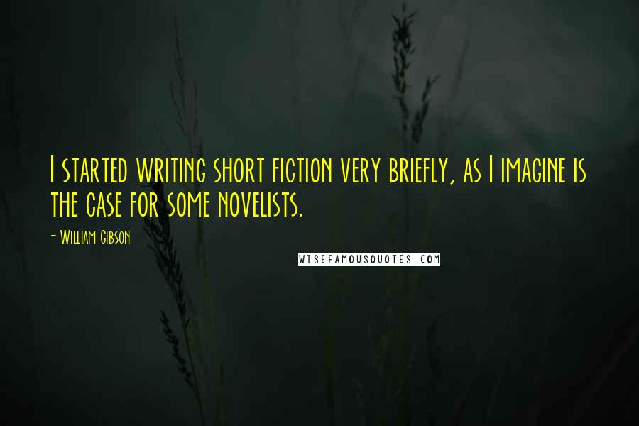 William Gibson Quotes: I started writing short fiction very briefly, as I imagine is the case for some novelists.