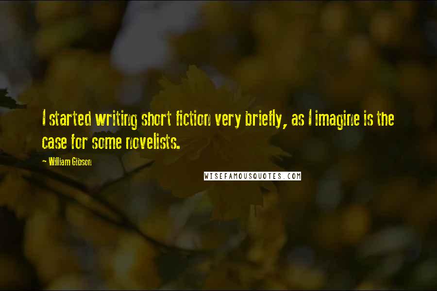 William Gibson Quotes: I started writing short fiction very briefly, as I imagine is the case for some novelists.