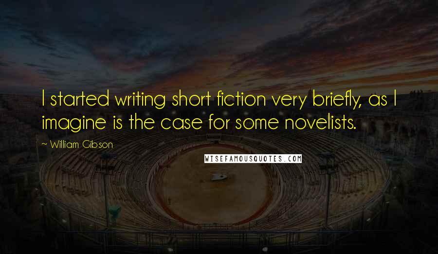 William Gibson Quotes: I started writing short fiction very briefly, as I imagine is the case for some novelists.