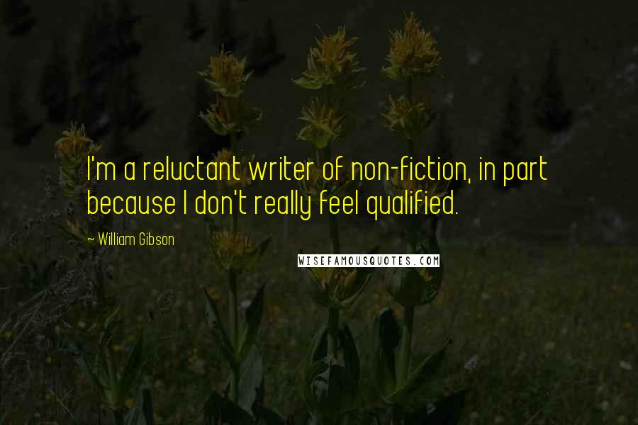 William Gibson Quotes: I'm a reluctant writer of non-fiction, in part because I don't really feel qualified.