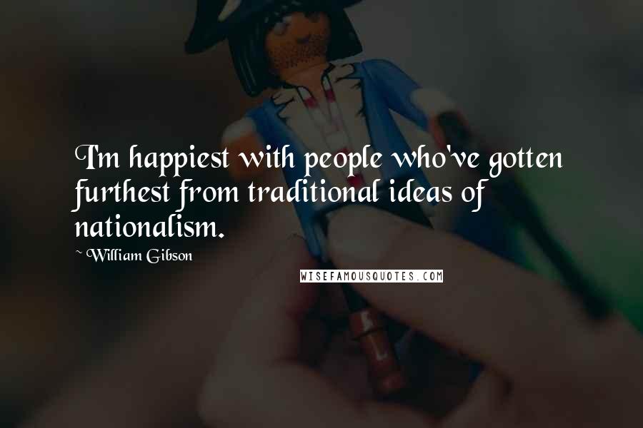 William Gibson Quotes: I'm happiest with people who've gotten furthest from traditional ideas of nationalism.