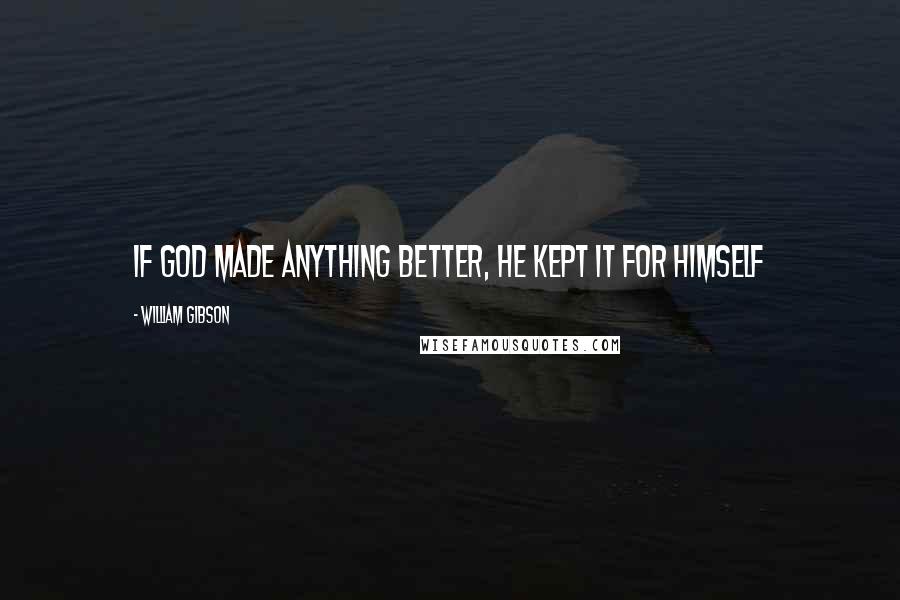 William Gibson Quotes: If god made anything better, he kept it for himself