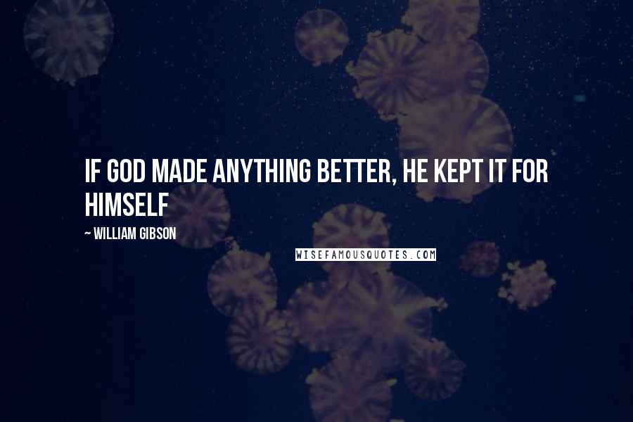 William Gibson Quotes: If god made anything better, he kept it for himself