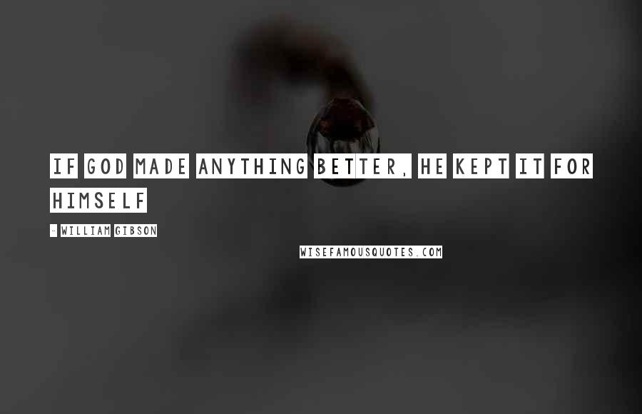 William Gibson Quotes: If god made anything better, he kept it for himself