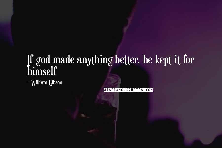 William Gibson Quotes: If god made anything better, he kept it for himself