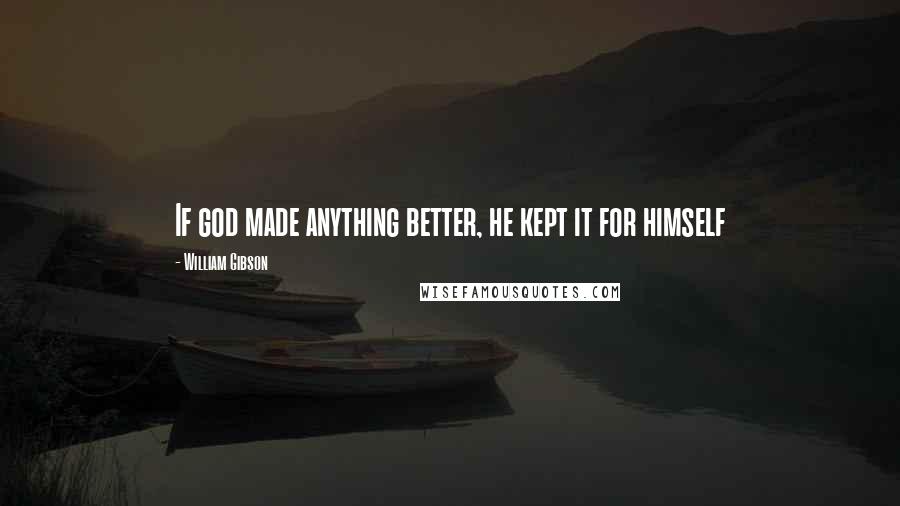 William Gibson Quotes: If god made anything better, he kept it for himself