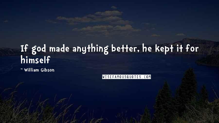 William Gibson Quotes: If god made anything better, he kept it for himself