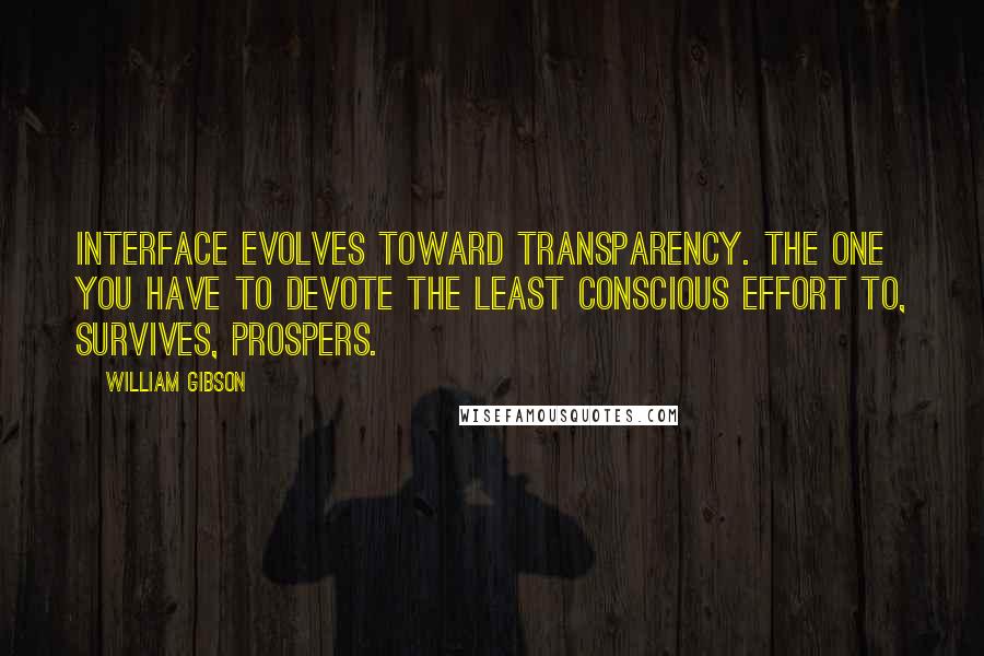 William Gibson Quotes: Interface evolves toward transparency. The one you have to devote the least conscious effort to, survives, prospers.