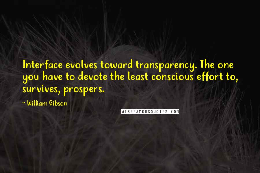 William Gibson Quotes: Interface evolves toward transparency. The one you have to devote the least conscious effort to, survives, prospers.