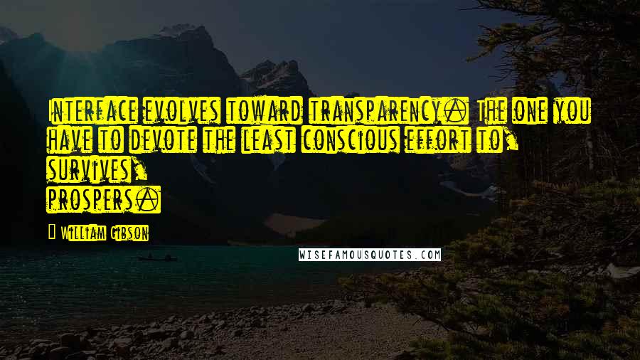 William Gibson Quotes: Interface evolves toward transparency. The one you have to devote the least conscious effort to, survives, prospers.
