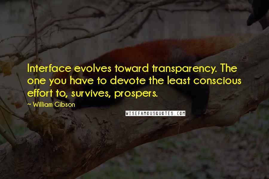 William Gibson Quotes: Interface evolves toward transparency. The one you have to devote the least conscious effort to, survives, prospers.