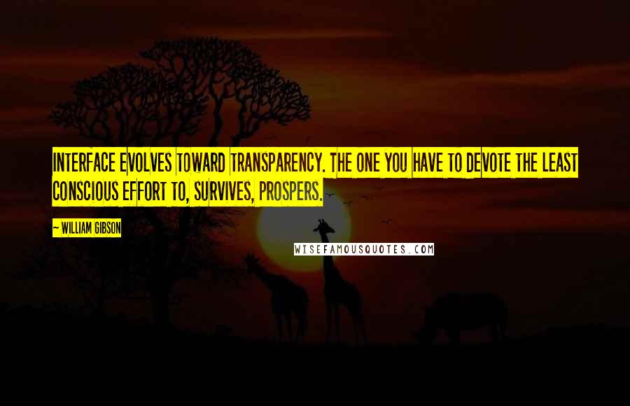 William Gibson Quotes: Interface evolves toward transparency. The one you have to devote the least conscious effort to, survives, prospers.