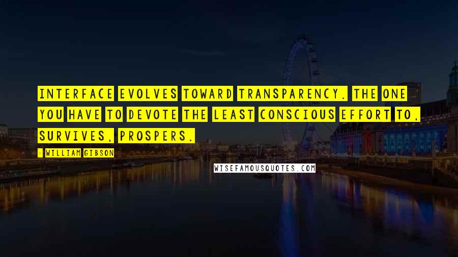William Gibson Quotes: Interface evolves toward transparency. The one you have to devote the least conscious effort to, survives, prospers.