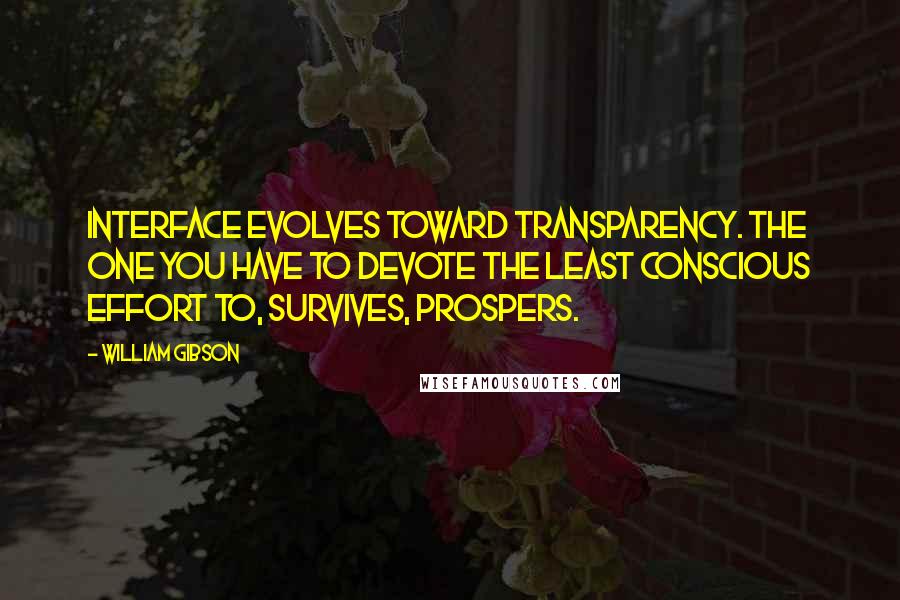 William Gibson Quotes: Interface evolves toward transparency. The one you have to devote the least conscious effort to, survives, prospers.