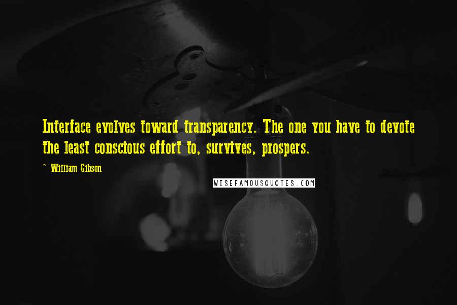 William Gibson Quotes: Interface evolves toward transparency. The one you have to devote the least conscious effort to, survives, prospers.