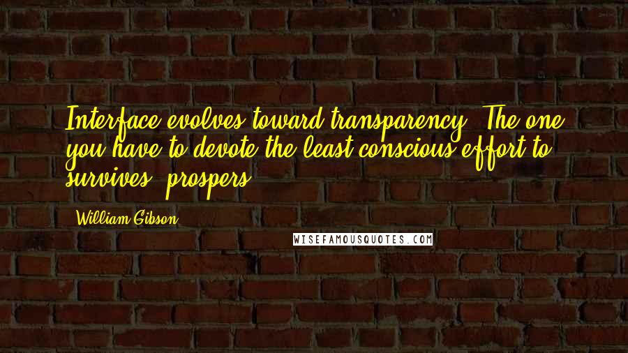 William Gibson Quotes: Interface evolves toward transparency. The one you have to devote the least conscious effort to, survives, prospers.