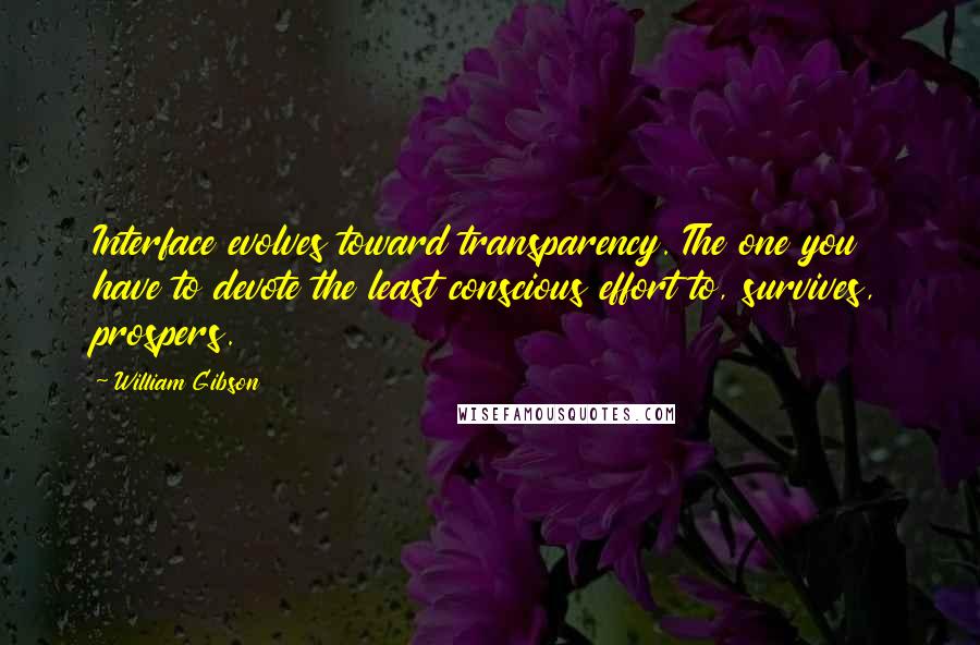 William Gibson Quotes: Interface evolves toward transparency. The one you have to devote the least conscious effort to, survives, prospers.