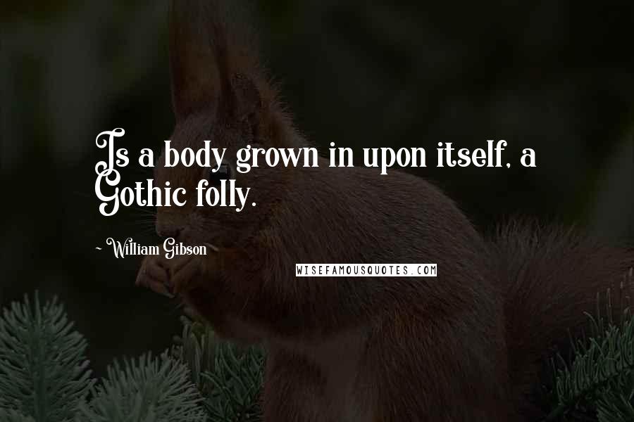 William Gibson Quotes: Is a body grown in upon itself, a Gothic folly.