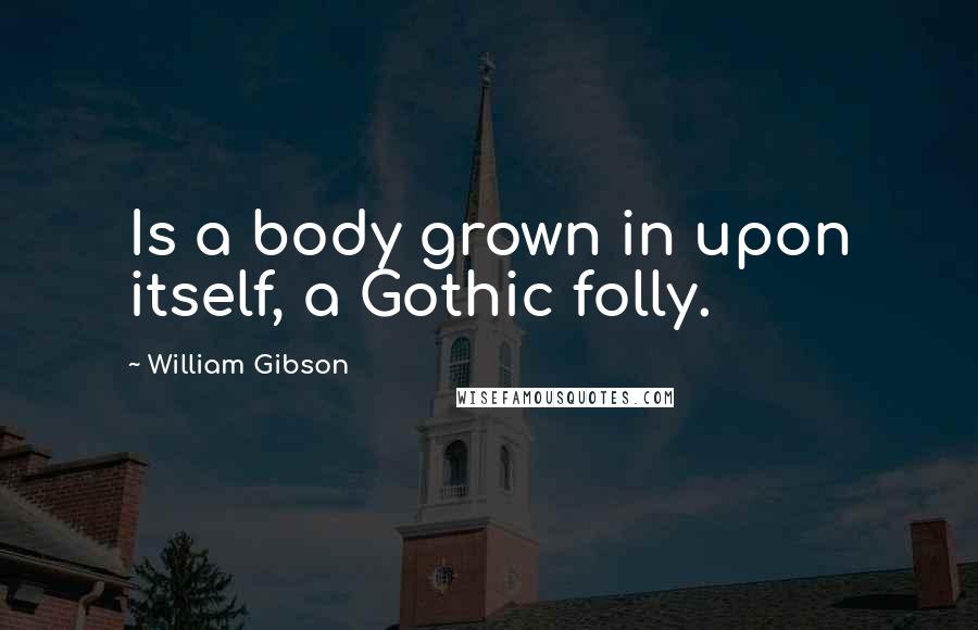 William Gibson Quotes: Is a body grown in upon itself, a Gothic folly.