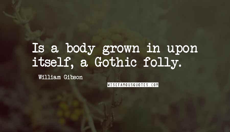 William Gibson Quotes: Is a body grown in upon itself, a Gothic folly.