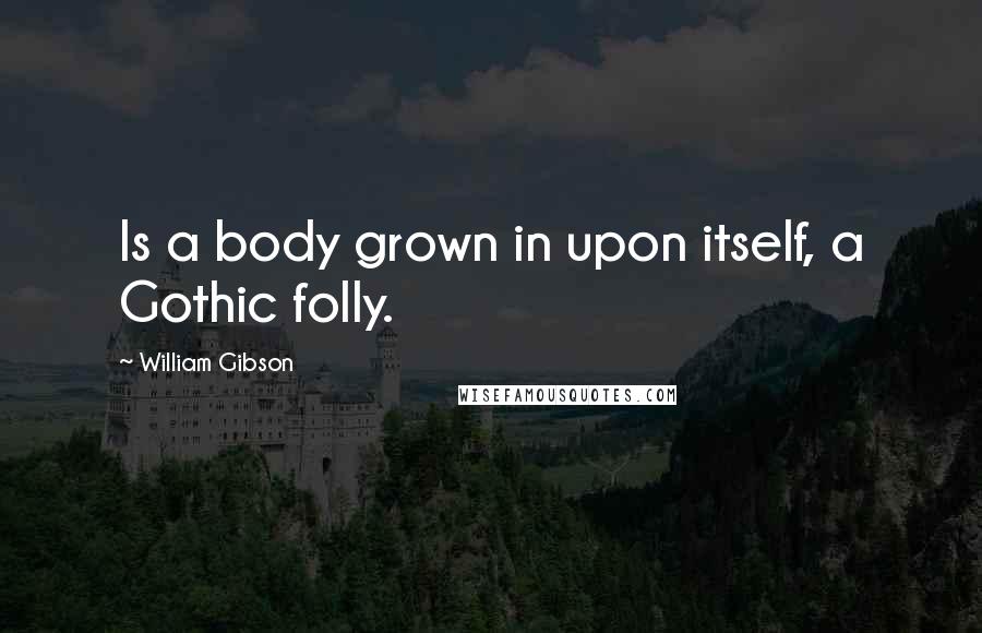 William Gibson Quotes: Is a body grown in upon itself, a Gothic folly.