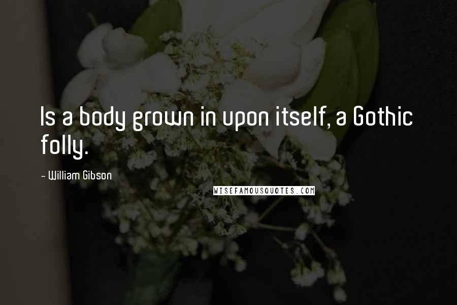 William Gibson Quotes: Is a body grown in upon itself, a Gothic folly.